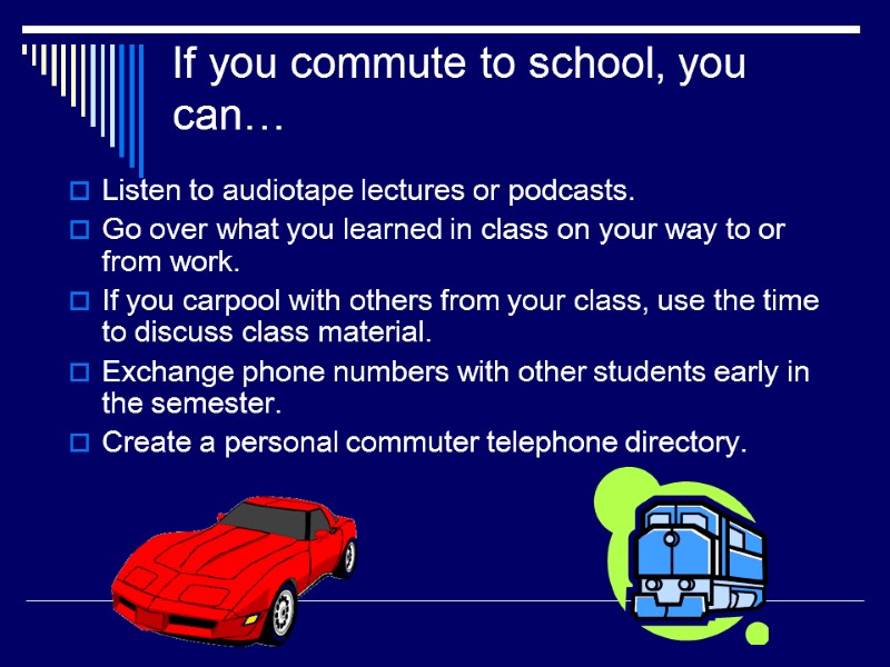 If you commute to school, you can… Listen to audiotape lectures or podcasts. Go